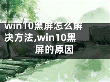 win10黑屏怎么解决方法,win10黑屏的原因