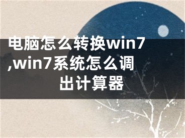 电脑怎么转换win7,win7系统怎么调出计算器