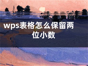 wps表格怎么保留两位小数