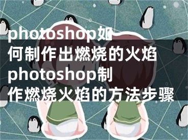 photoshop如何制作出燃烧的火焰 photoshop制作燃烧火焰的方法步骤