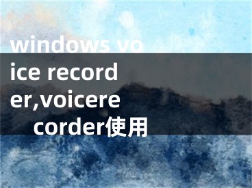 windows voice recorder,voicerecorder使用