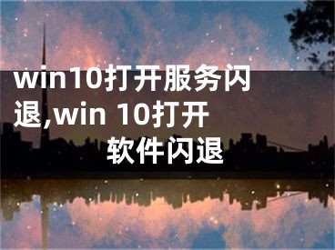 win10打开服务闪退,win 10打开软件闪退