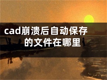 cad崩溃后自动保存的文件在哪里