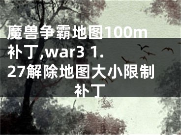 魔兽争霸地图100m补丁,war3 1.27解除地图大小限制补丁