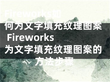 Fireworks如何为文字填充纹理图案 Fireworks为文字填充纹理图案的方法步骤