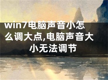 win7电脑声音小怎么调大点,电脑声音大小无法调节 