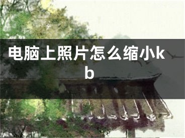 电脑上照片怎么缩小kb 