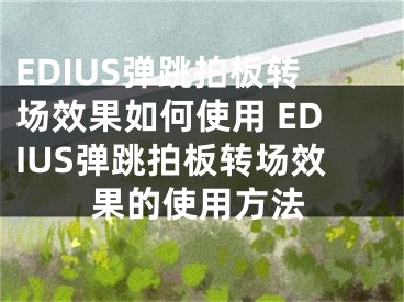 EDIUS弹跳拍板转场效果如何使用 EDIUS弹跳拍板转场效果的使用方法