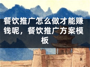 餐饮推广怎么做才能赚钱呢，餐饮推广方案模板