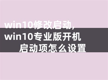 win10修改启动,win10专业版开机启动项怎么设置