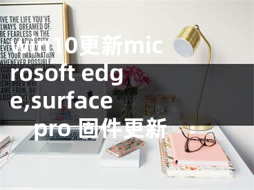 win10更新microsoft edge,surface pro 固件更新