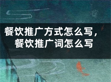 餐饮推广方式怎么写，餐饮推广词怎么写