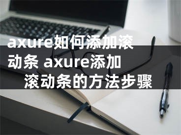 axure如何添加滚动条 axure添加滚动条的方法步骤