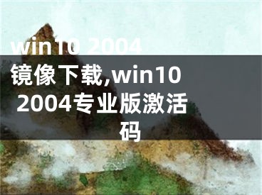 win10 2004镜像下载,win10 2004专业版激活码