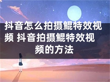 抖音怎么拍摄鲲特效视频 抖音拍摄鲲特效视频的方法