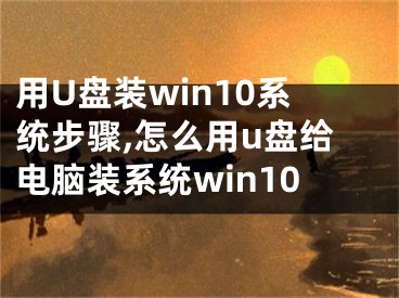 用U盘装win10系统步骤,怎么用u盘给电脑装系统win10