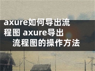 axure如何导出流程图 axure导出流程图的操作方法