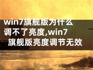 win7旗舰版为什么调不了亮度,win7旗舰版亮度调节无效