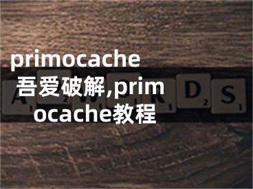 primocache 吾爱破解,primocache教程