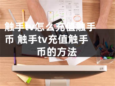 触手tv怎么充值触手币 触手tv充值触手币的方法