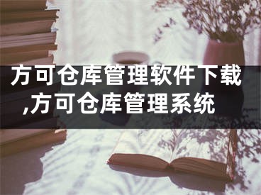 方可仓库管理软件下载,方可仓库管理系统