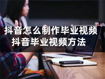 抖音怎么制作毕业视频 抖音毕业视频方法