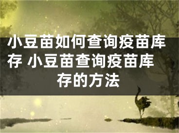 小豆苗如何查询疫苗库存 小豆苗查询疫苗库存的方法