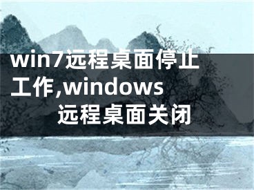 win7远程桌面停止工作,windows远程桌面关闭