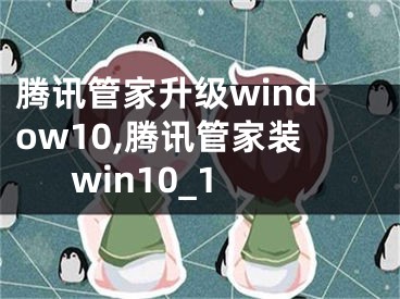 腾讯管家升级window10,腾讯管家装win10_1