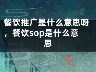 餐饮推广是什么意思呀，餐饮sop是什么意思