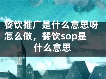 餐饮推广是什么意思呀怎么做，餐饮sop是什么意思