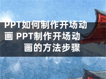 PPT如何制作开场动画 PPT制作开场动画的方法步骤