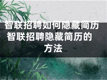 智联招聘如何隐藏简历 智联招聘隐藏简历的方法