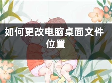 如何更改电脑桌面文件位置