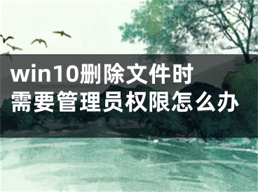 win10删除文件时需要管理员权限怎么办