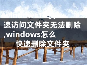 windows10快速访问文件夹无法删除,windows怎么快速删除文件夹