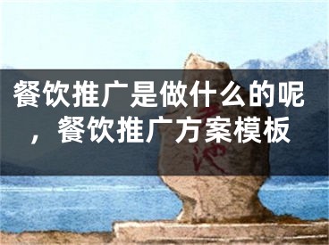 餐饮推广是做什么的呢，餐饮推广方案模板