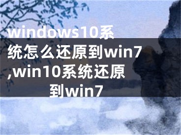 windows10系统怎么还原到win7,win10系统还原到win7