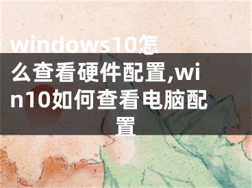 windows10怎么查看硬件配置,win10如何查看电脑配置