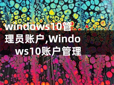 windows10管理员账户,Windows10账户管理
