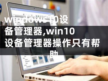 windows10设备管理器,win10设备管理器操作只有帮助