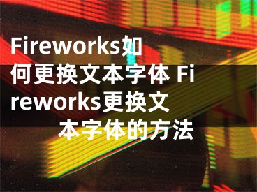 Fireworks如何更换文本字体 Fireworks更换文本字体的方法