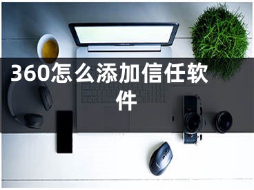 360怎么添加信任软件