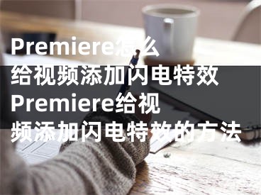 Premiere怎么给视频添加闪电特效 Premiere给视频添加闪电特效的方法