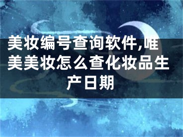 美妆编号查询软件,唯美美妆怎么查化妆品生产日期