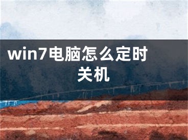 win7电脑怎么定时关机