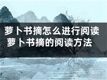 萝卜书摘怎么进行阅读 萝卜书摘的阅读方法