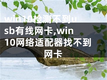 win10检测不到usb有线网卡,win10网络适配器找不到网卡