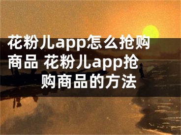 花粉儿app怎么抢购商品 花粉儿app抢购商品的方法