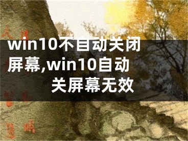 win10不自动关闭屏幕,win10自动关屏幕无效